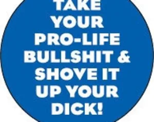 Take your pro-life bullshit and shove it up your Dick! 1" Round Button